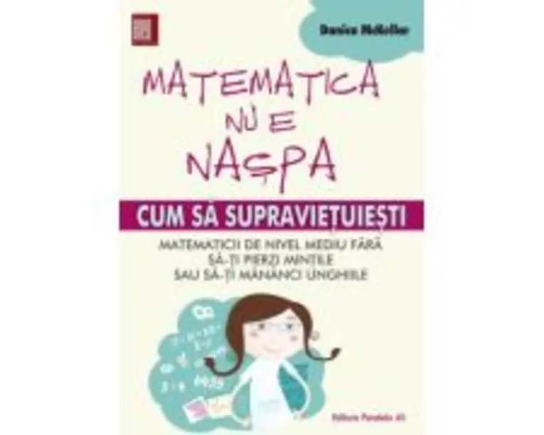Matematica nu e naspa. Cum sa supravietuiesti matematicii de nivel mediu - Danica McKellar