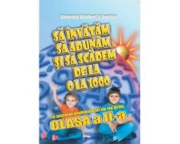 Sa invatam sa adunam si sa scadem de la 0 la 1000 cu ajutorul problemelor de tip grila, clasa a 2-a - Gheorghe Schneider