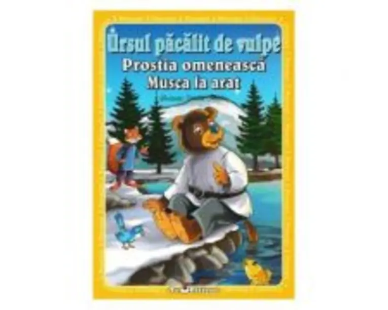 3 povesti: Ursul pacalit de vulpe. Prostia omeneasca. Musca la arat