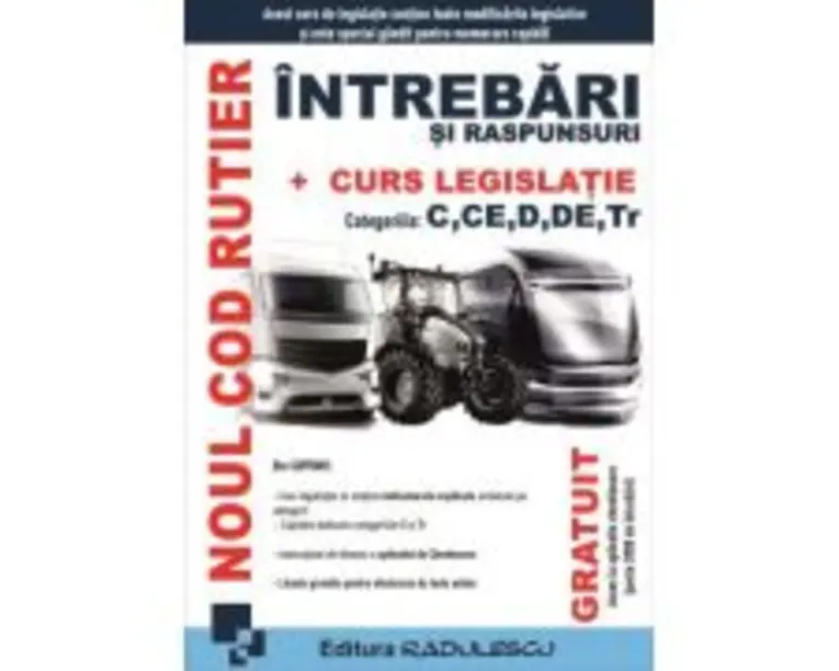 Noul cod rutier. Intrebari si raspunsuri + Curs legislatie. Categoriile C, CE, D, DE, Tr.