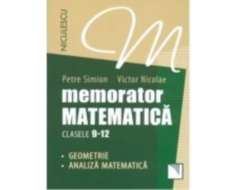 Memorator Matematica - clasele 9-12. Geometrie si Analiza Matematica - Petre Simion