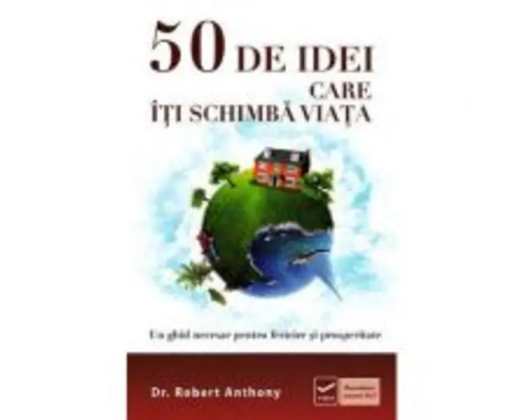 50 de idei care iti schimba viata - Un ghid necesar pentru fericire si prosperitate (Robert Anthony)