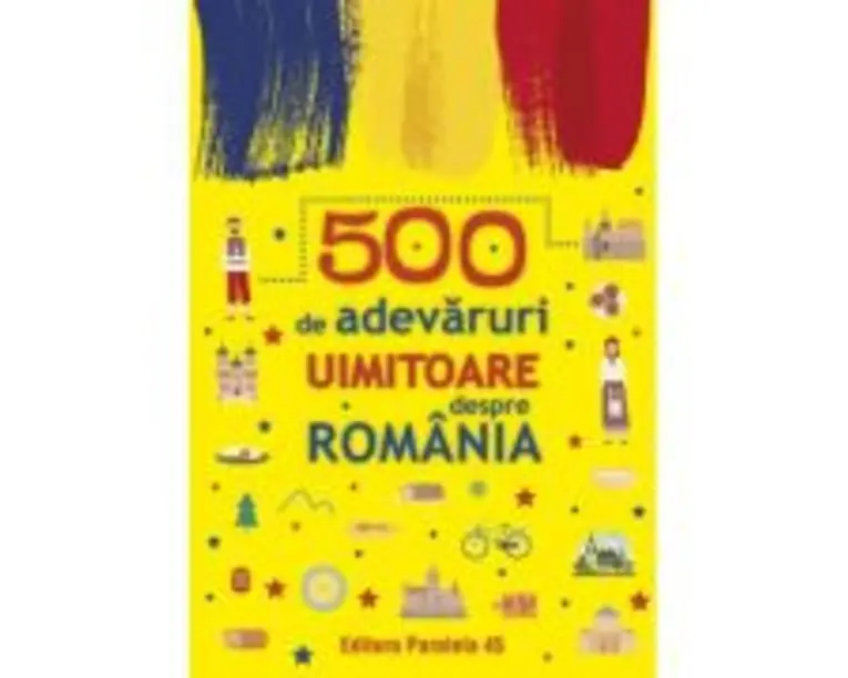 500 de adevaruri uimitoare despre Romania