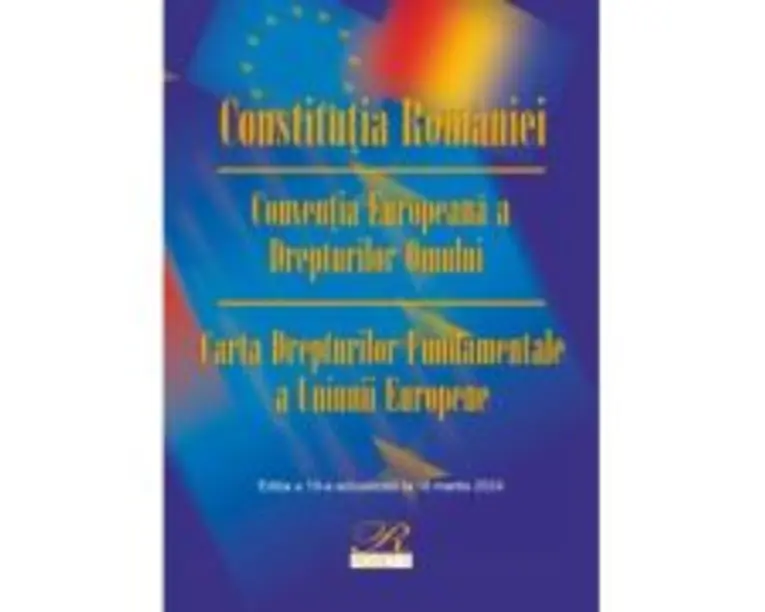 Constitutia Romaniei. Conventia Europeana a Drepturilor Omului. Carta Drepturilor Fundamentale a Uniunii Europene