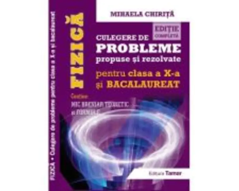 Fizica, Culegere de probleme propuse si rezolvate pentru clasa a 10-a si BACALAUREAT + Mic breviar teoretic si formule. Editie completa - Mihaela Chir