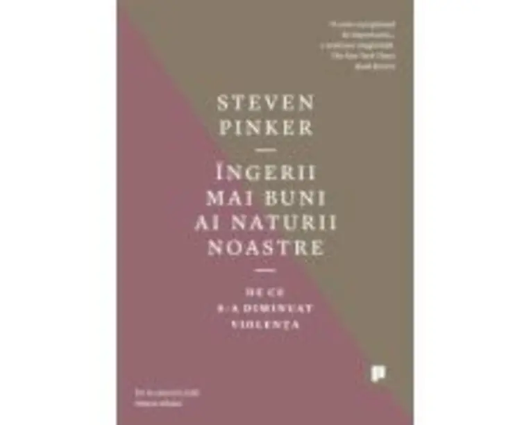 Ingerii mai buni ai naturii noastre. De ce s-a diminuat violenta - Steven Pinker