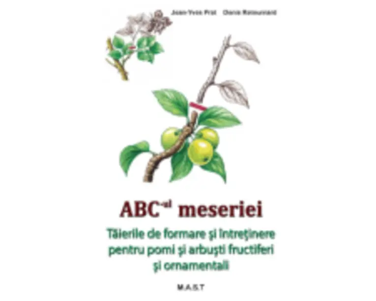 ABC-ul meseriei  Taierile de formare si intretinere pentru pomi si arbusti fructiferi si ornamentali - Jean-Yves Prat