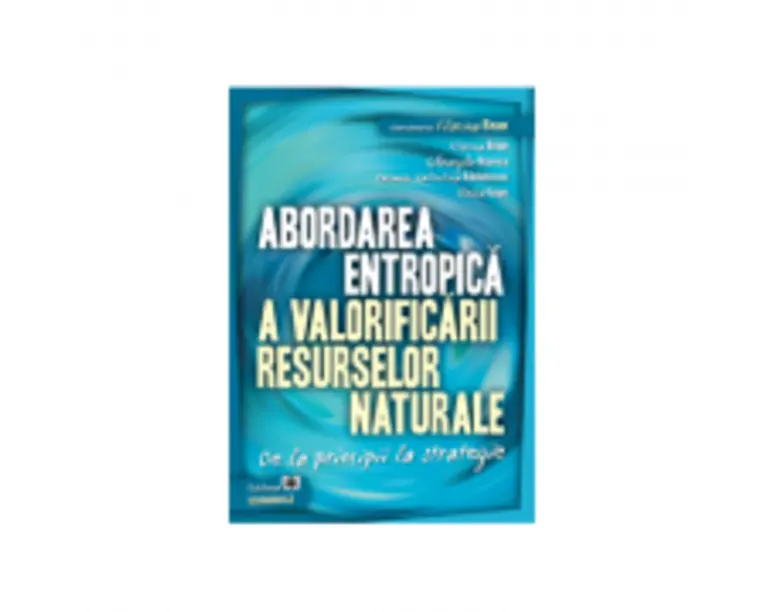 Abordarea entropica a valorificarii resurselor naturale. De la principii la strategie - Florina Bran, Gheorghe Manea, Carmen Valentina Radulescu, Ildi
