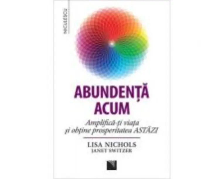 Abundenta acum. Amplifica-ti viata si obtine prosperitatea ASTAZI - Lisa Nichols, Janet Switzer