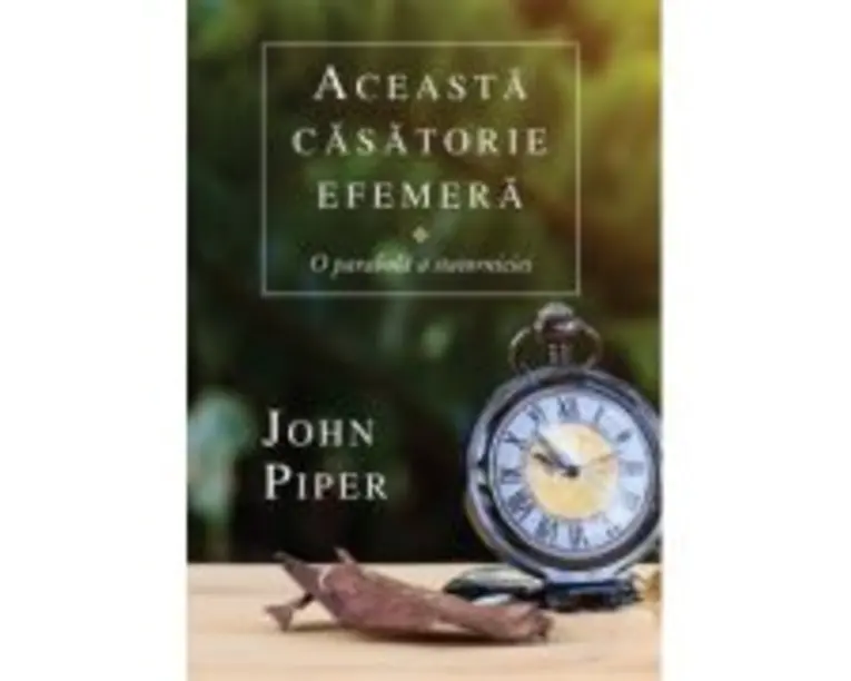 Aceasta casatorie efemera. O parabola a statorniciei - John Piper