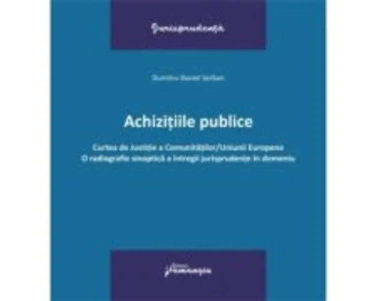 Achizitiile publice. Curtea de Justitie a Comunitatilor-Uniunii Europene. O radiografie sinoptica a intregii jurisprudente in domeniu - Dumitru-Daniel
