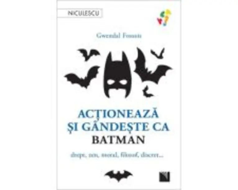 Actioneaza si gandeste ca BATMAN. Drept, zen, moral, filozof, discret... - Gwendal Fossois