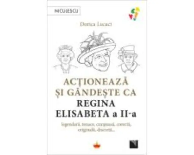 Actioneaza si gandeste ca Regina Elisabeta a II-a - Dorica Lucaci