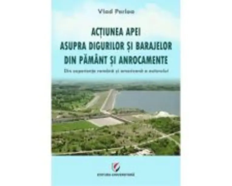 Actiunea apei asupra digurilor si barajelor din pamant si anrocamente. Din experienta romana si americana a autorului - Vlad Perlea