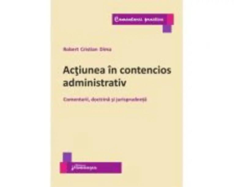 Actiunea in contencios administrativ. Comentarii, doctrina si jurisprudenta - Robert Cristian Dima