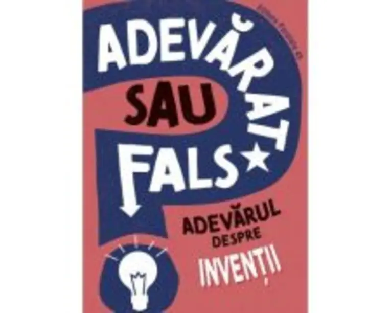 ADEVARAT SAU FALS? Adevarul despre inventii - Annabel Savery
