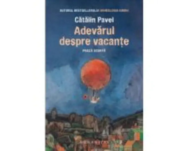 Adevarul despre vacante. Proza scurta - Catalin Pavel