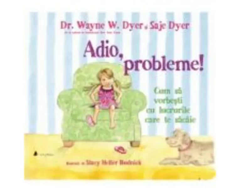 Adio, probleme! Cum sa vorbesti cu lucrurile care te sacaie - Saje Dyer, Wayne W. Dyer
