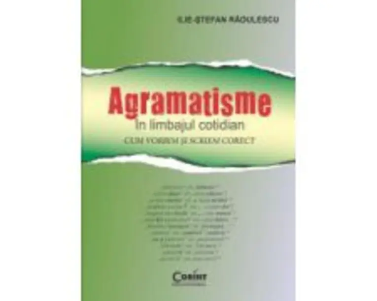 Agramatisme in limbajul cotidian. Cum vorbim si scriem corect - Ilie-Stefan Radulescu