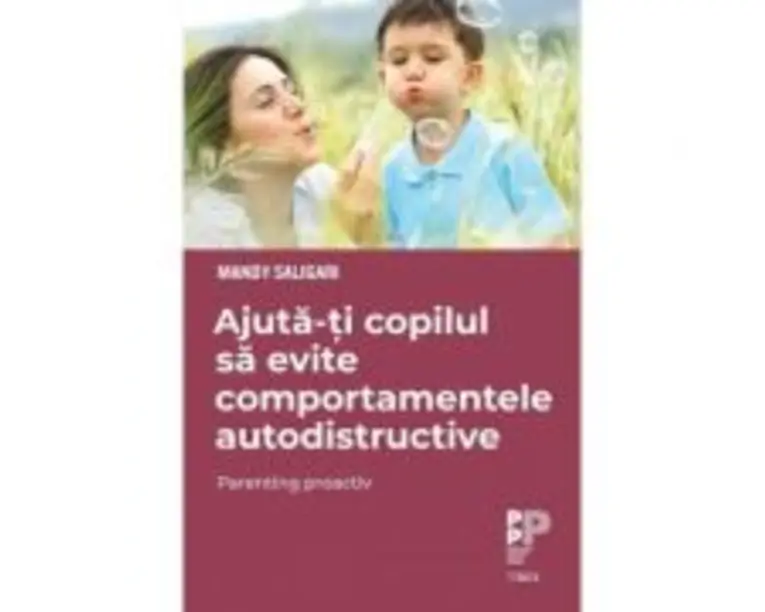 Ajuta-ti copilul sa evite comportamentele autodistructive. Parenting proactiv - Mandy Saligari