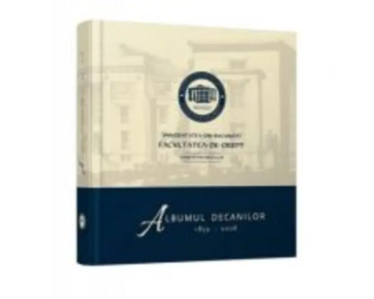 Albumul decanilor 1859-2008. Facultatea de Drept a Universitatii din Bucuresti - Flavius-Antoniu Baias, Paul Pop, Stefan Bogrea, Vlad-Cristian Soare