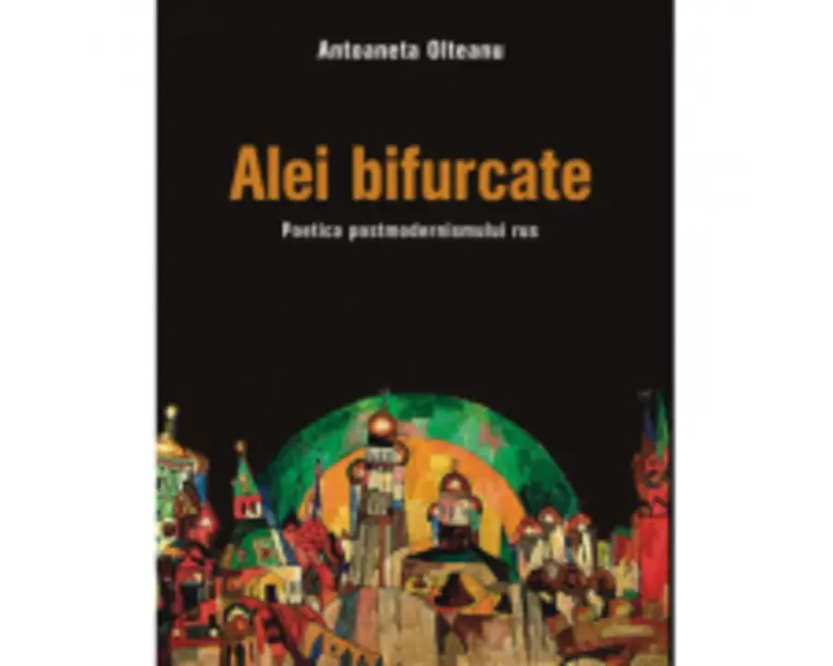 Alei bifurcate. Poetica postmodernismului rus - Antoaneta Olteanu