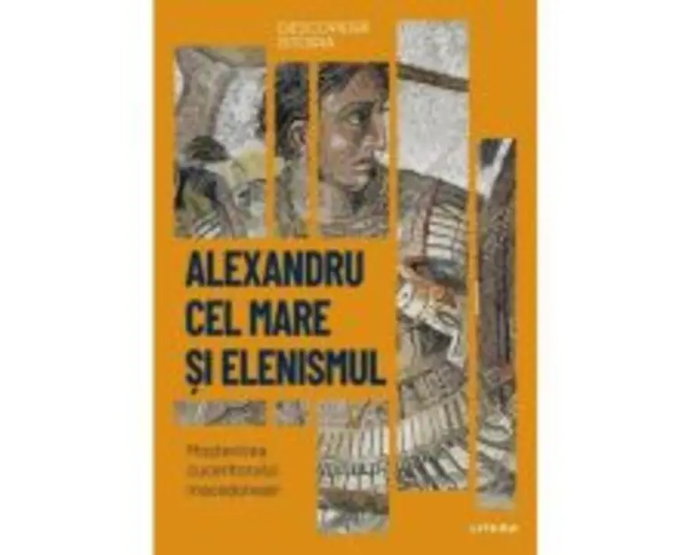 Alexandru cel Mare si elenismul. Mostenirea cuceritorului macedonean. Vol. 5. Descopera istoria