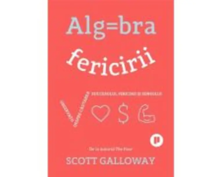 Algebra fericirii. Observatii despre cautarea succesului, fericirii si sensului - Scott Galloway