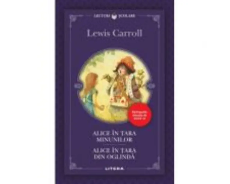 Alice in Tara Minunilor. Alice in Tara din Oglinda - Lewis Caroll