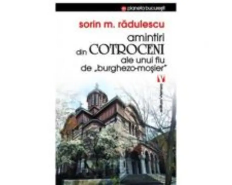 Amintiri din Cotroceni ale unui fiu de burghezo-mosier - Sorin M. Radulescu