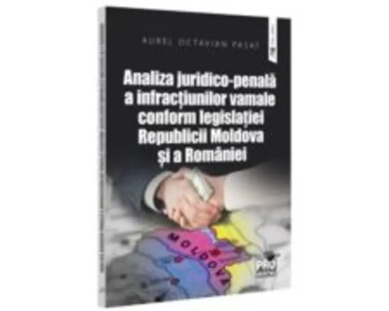 Analiza juridico-penala a infractiunilor vamale conform legislatiei Republicii Moldova si a Romaniei - Aurel Octavian Pasat