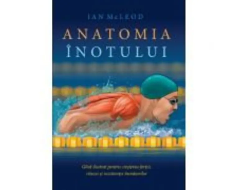 Anatomia inotului. Ghid ilustrat pentru cresterea fortei, vitezei si rezistentei inotatorilor - Ian McLeod
