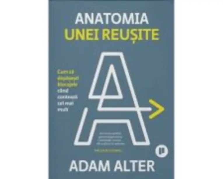 Anatomia unei reusite. Cum sa depasesti blocajele cand conteaza cel mai mult - Adam Alter