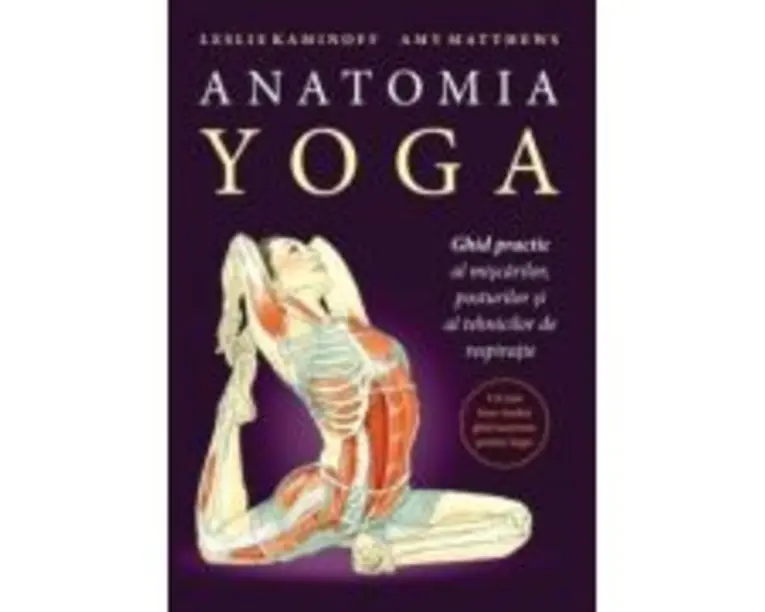 Anatomia YOGA. Ghid practic al miscarilor, posturilor si al tehnicilor de respiratie - Leslie Kaminoff