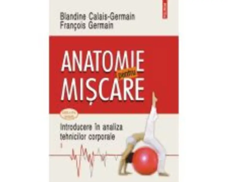 Anatomie pentru miscare. Vol. 1 Introducere in analiza tehnicilor corporale (editia a 3-a revazuta) - Blandine Calais-Germain, Francois Germain