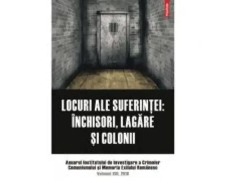 Locuri ale suferintei. Anuarul Institutului de Investigare a Crimelor Comunismului si Memoria Exilului Romanesc. Volumul 13 - Clara Mares, Ioana Manol