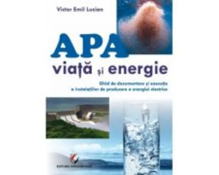 Apa - viata si energie. Ghid de documentare si executie a instalatiilor de producere a energiei electrice - Victor Emil Lucian