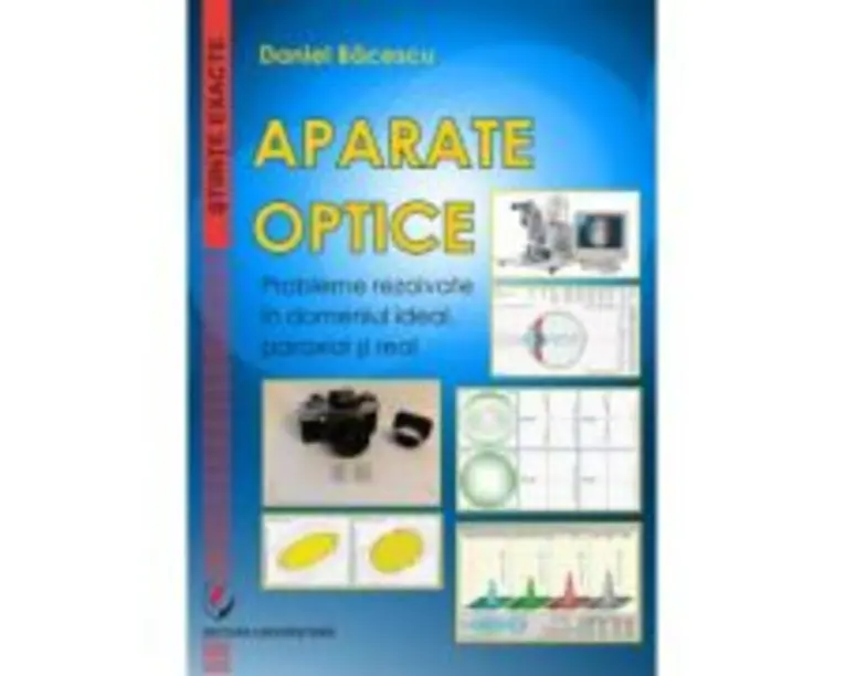 Aparate optice. Probleme rezolvate in domeniul ideal, paraxial si real - Daniel Bacescu