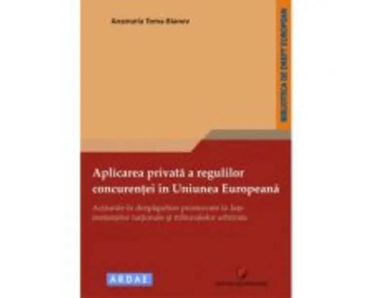 Aplicarea privata a regulilor concurentei in Uniunea Europeana. Actiunile in despagubire promovate in fata instantelor nationale si tribunalelor arbit