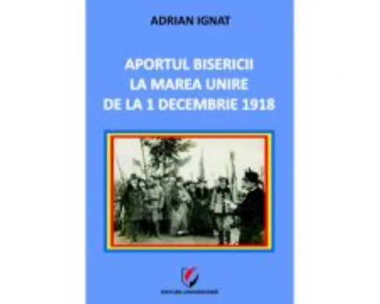 Aportul Bisericii la Marea Unire de la 1 Decembrie 1918 - Adrian Ignat