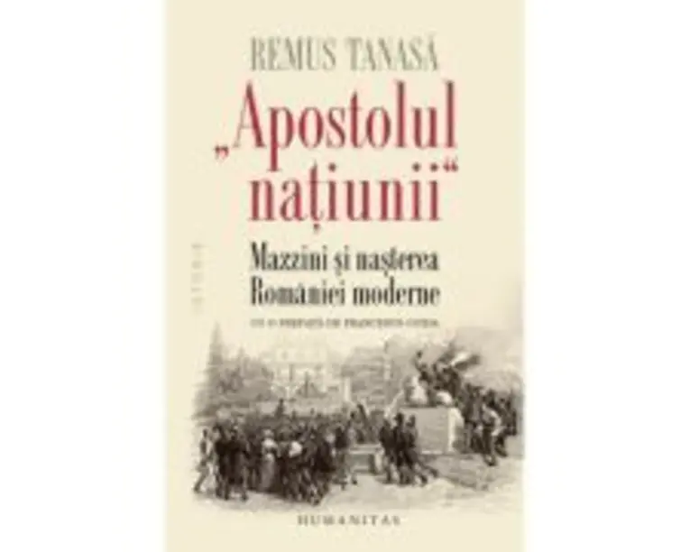 „Apostolul natíunii“. Mazzini si nasterea Romaniei moderne - Remus Tanasa
