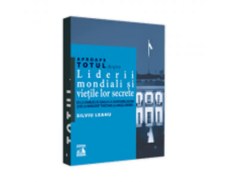 Aproape totul despre... Liderii mondiali si vietile lor secrete. De la Charles de Gaulle la Silvio Berlusconi si de la Margaret Thatcher la Angela Mer