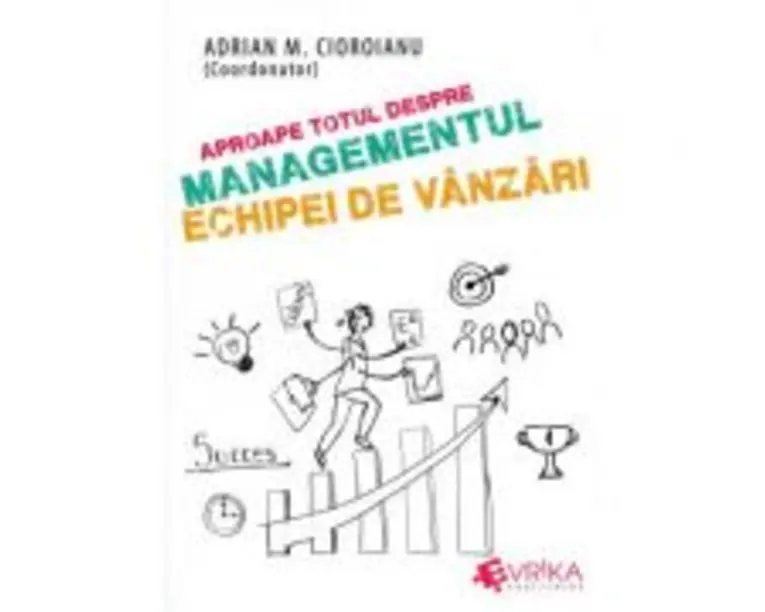 Aproape totul despre managementul echipei de vanzari - Adrian M. Cioroianu