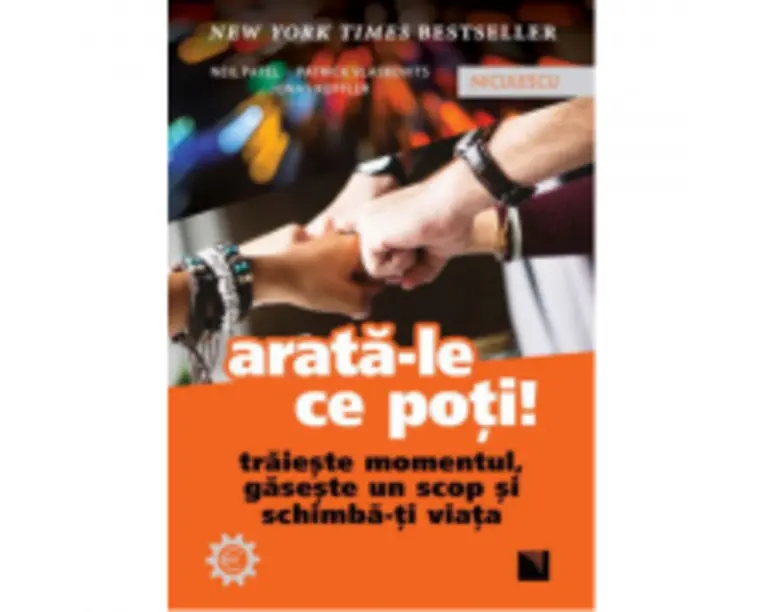 Arata-le ce poti! Traieste momentul, gaseste un scop si schimba-ti viata - Neil Patel