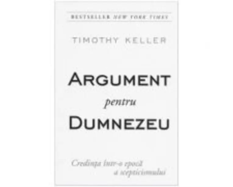 Argument pentru Dumnezeu - Credinta intr-o epoca a scepticismului - Timothy Keller