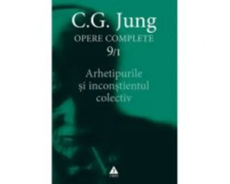 Arhetipurile si inconstientul colectiv. Opere Complete, volumul 9/1 - C. G. Jung