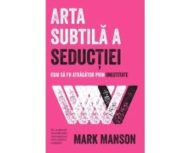 Arta subtila a seductiei. Cum sa fii atragator prin onestitate - Mark Manson