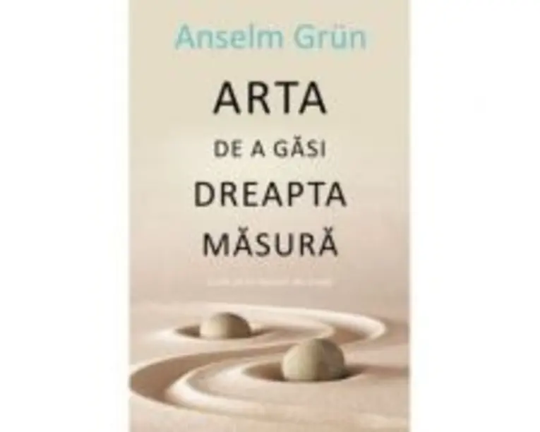 Arta de a gasi dreapta masura - Anselm Grun