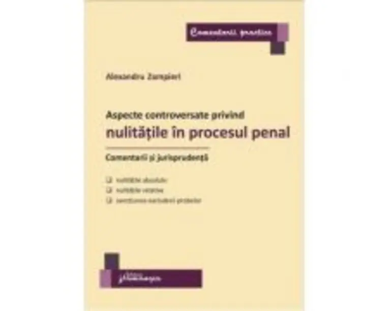 Aspecte controversate privind nulitatile in procesul penal. Comentarii si jurisprudenta - Alexandru Zampieri (Vasiliu)