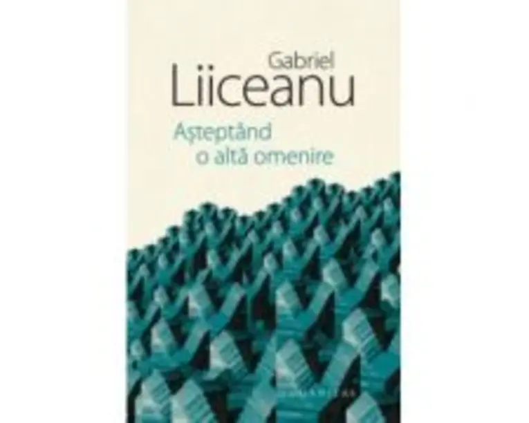 Asteptand o alta omenire - Gabriel Liiceanu
